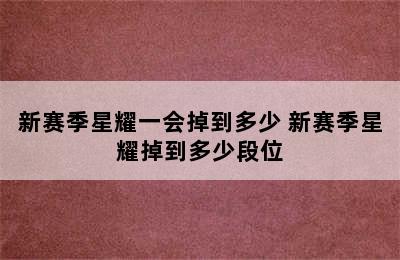 新赛季星耀一会掉到多少 新赛季星耀掉到多少段位